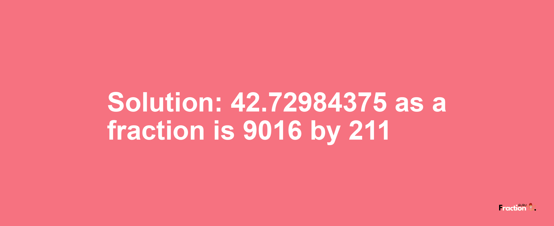 Solution:42.72984375 as a fraction is 9016/211
